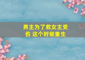 男主为了救女主受伤 这个时候重生